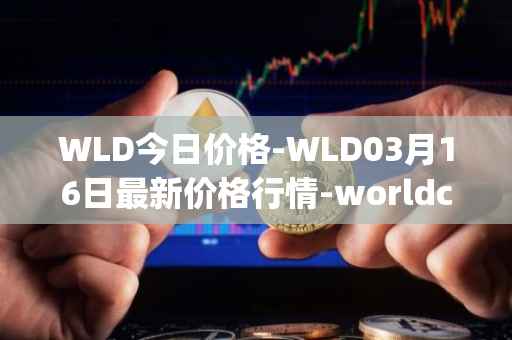 WLD今日价格-WLD03月16日最新价格行情-worldcoin-org最新走势消息