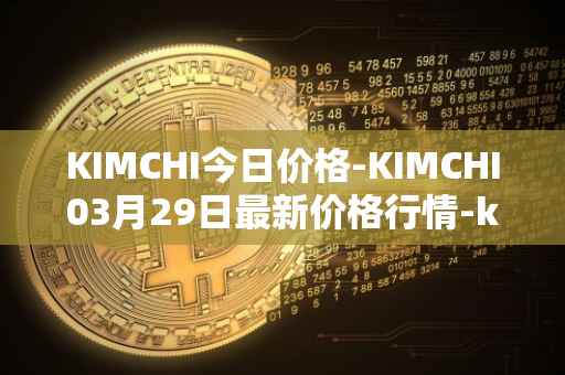 KIMCHI今日价格-KIMCHI03月29日最新价格行情-kimchi-finance最新走势消息