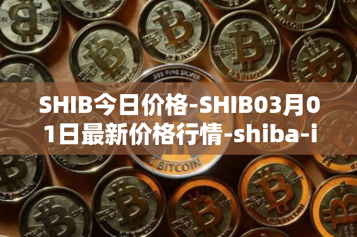 SHIB今日价格-SHIB03月01日最新价格行情-shiba-inu最新走势消息