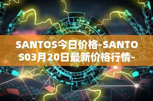 SANTOS今日价格-SANTOS03月20日最新价格行情-santos-fc-fan-token最新走势消息
