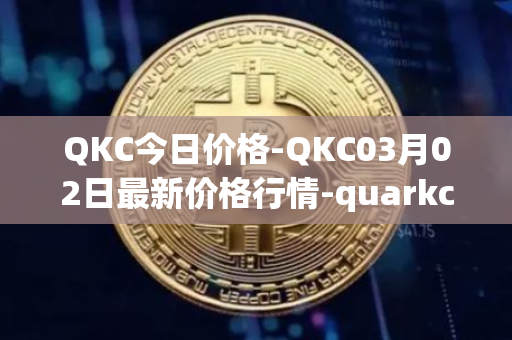 QKC今日价格-QKC03月02日最新价格行情-quarkchain最新走势消息