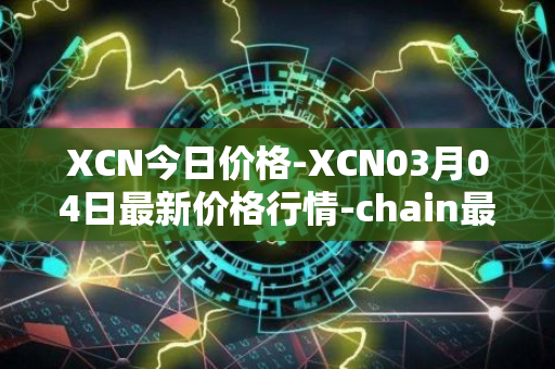 XCN今日价格-XCN03月04日最新价格行情-chain最新走势消息