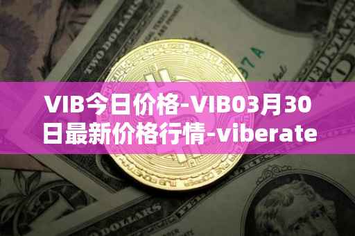 VIB今日价格-VIB03月30日最新价格行情-viberate最新走势消息