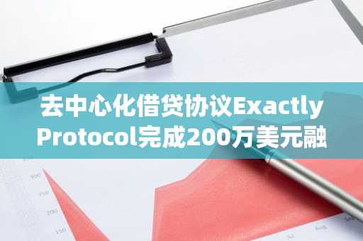 去中心化借贷协议ExactlyProtocol完成200万美元融资，BodhiVentures等参投