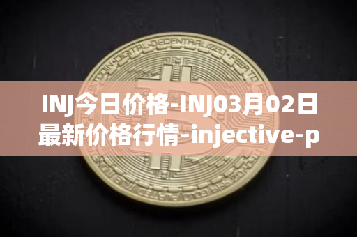 INJ今日价格-INJ03月02日最新价格行情-injective-protocol最新走势消息