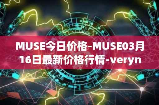 MUSE今日价格-MUSE03月16日最新价格行情-verynifty最新走势消息