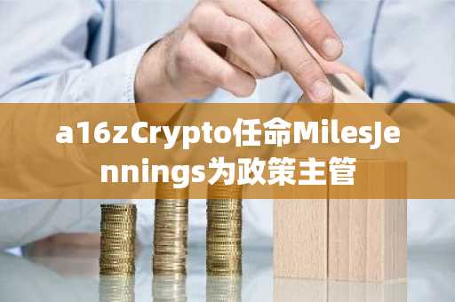 a16zCrypto任命MilesJennings为政策主管