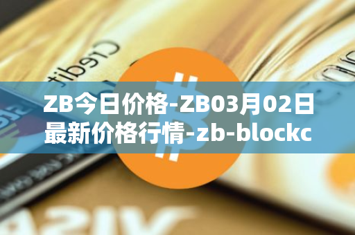 ZB今日价格-ZB03月02日最新价格行情-zb-blockchain最新走势消息