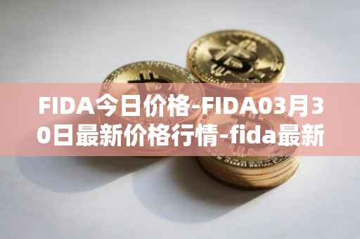 FIDA今日价格-FIDA03月30日最新价格行情-fida最新走势消息