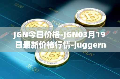 JGN今日价格-JGN03月19日最新价格行情-juggernaut最新走势消息