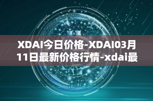 XDAI今日价格-XDAI03月11日最新价格行情-xdai最新走势消息