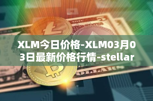 XLM今日价格-XLM03月03日最新价格行情-stellar最新走势消息