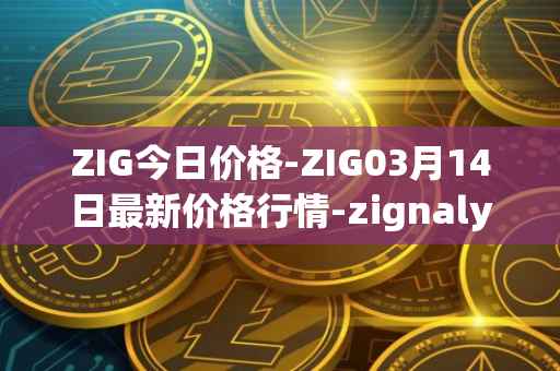 ZIG今日价格-ZIG03月14日最新价格行情-zignaly最新走势消息