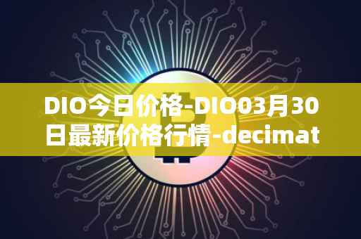 DIO今日价格-DIO03月30日最新价格行情-decimated最新走势消息
