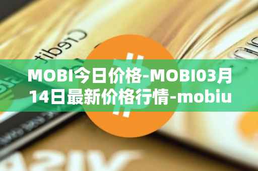 MOBI今日价格-MOBI03月14日最新价格行情-mobius最新走势消息
