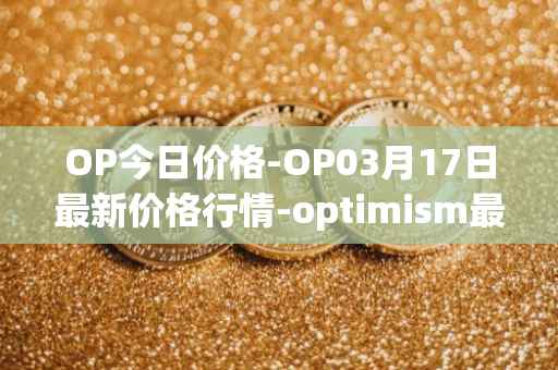 OP今日价格-OP03月17日最新价格行情-optimism最新走势消息