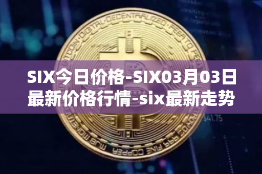 SIX今日价格-SIX03月03日最新价格行情-six最新走势消息
