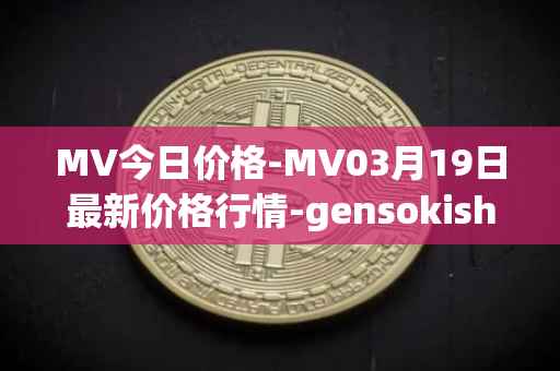 MV今日价格-MV03月19日最新价格行情-gensokishi最新走势消息