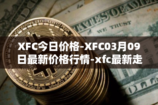 XFC今日价格-XFC03月09日最新价格行情-xfc最新走势消息