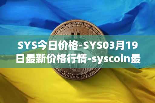 SYS今日价格-SYS03月19日最新价格行情-syscoin最新走势消息