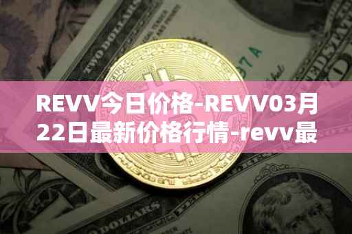 REVV今日价格-REVV03月22日最新价格行情-revv最新走势消息