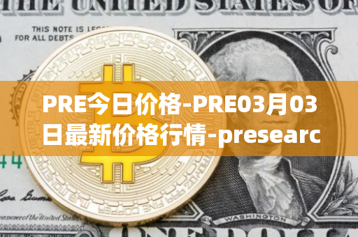 PRE今日价格-PRE03月03日最新价格行情-presearch最新走势消息