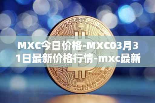 MXC今日价格-MXC03月31日最新价格行情-mxc最新走势消息