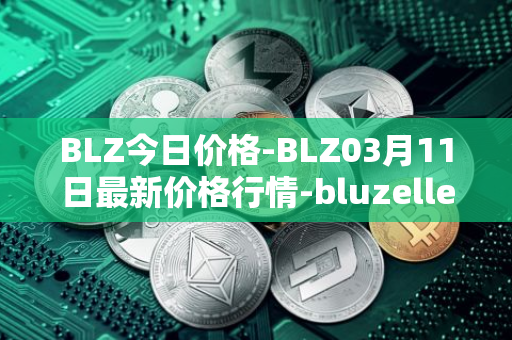 BLZ今日价格-BLZ03月11日最新价格行情-bluzelle最新走势消息
