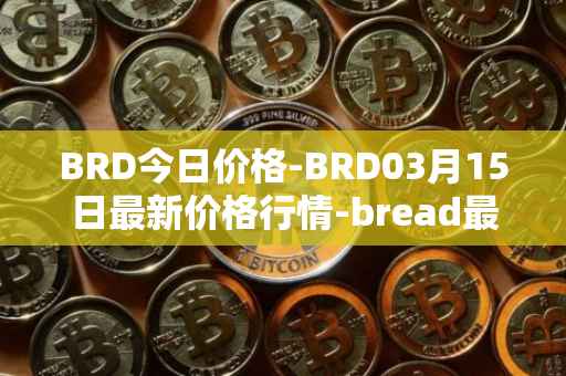 BRD今日价格-BRD03月15日最新价格行情-bread最新走势消息