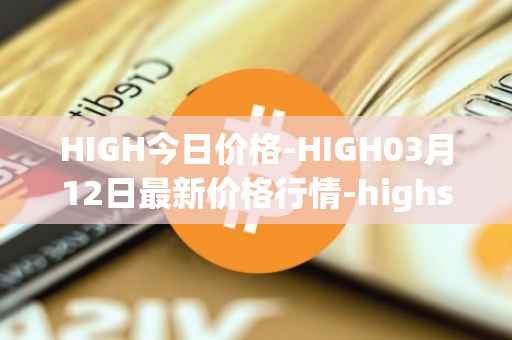 HIGH今日价格-HIGH03月12日最新价格行情-highstreet最新走势消息