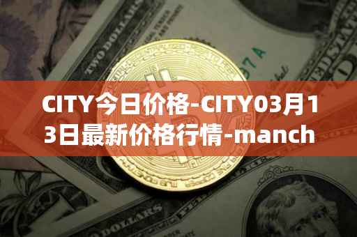 CITY今日价格-CITY03月13日最新价格行情-manchester-city-fan-token最新走势消息