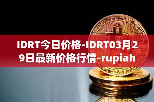 IDRT今日价格-IDRT03月29日最新价格行情-rupiah-token最新走势消息