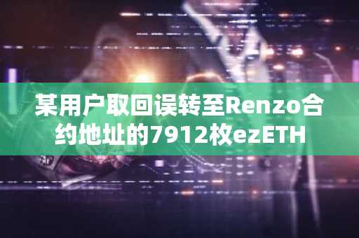 某用户取回误转至Renzo合约地址的7912枚ezETH