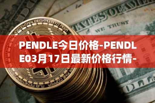 PENDLE今日价格-PENDLE03月17日最新价格行情-pendle最新走势消息