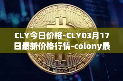 CLY今日价格-CLY03月17日最新价格行情-colony最新走势消息