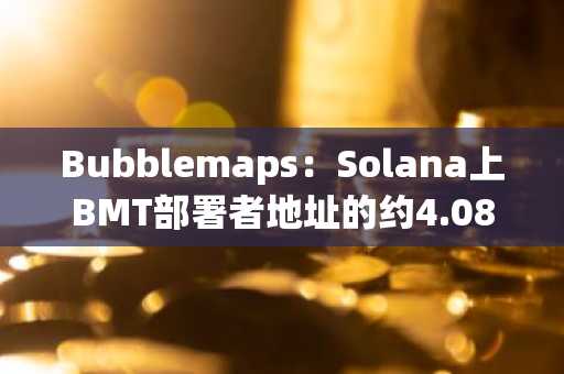 Bubblemaps：Solana上BMT部署者地址的约4.081亿枚代币已桥接到BNB Chain