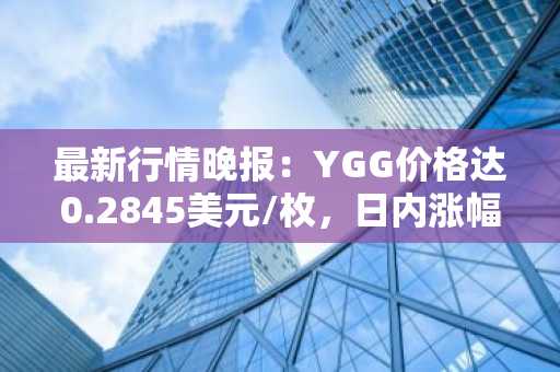 最新行情晚报：YGG价格达0.2845美元/枚，日内涨幅3.01%