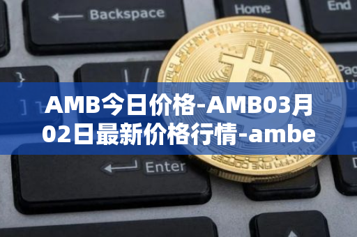 AMB今日价格-AMB03月02日最新价格行情-amber最新走势消息