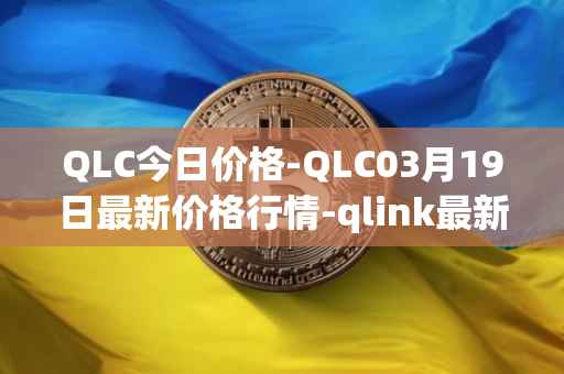 QLC今日价格-QLC03月19日最新价格行情-qlink最新走势消息