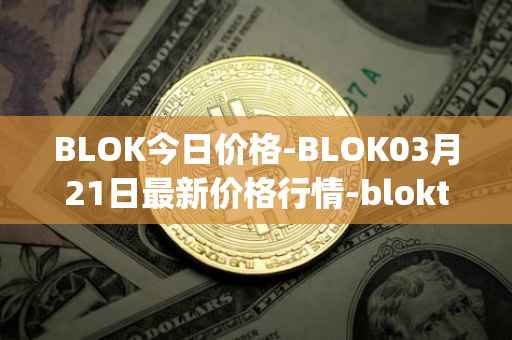 BLOK今日价格-BLOK03月21日最新价格行情-bloktopia最新走势消息
