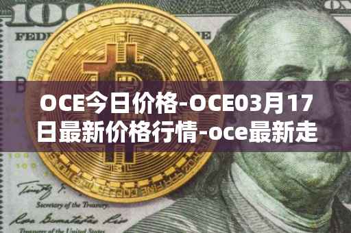 OCE今日价格-OCE03月17日最新价格行情-oce最新走势消息