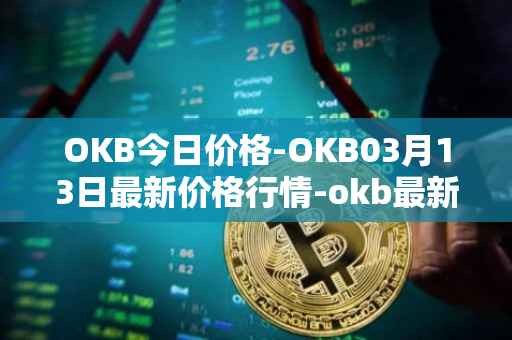 OKB今日价格-OKB03月13日最新价格行情-okb最新走势消息