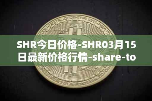 SHR今日价格-SHR03月15日最新价格行情-share-token最新走势消息