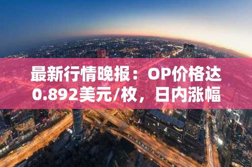 最新行情晚报：OP价格达0.892美元/枚，日内涨幅3.00%