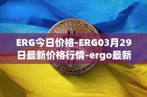 ERG今日价格-ERG03月29日最新价格行情-ergo最新走势消息