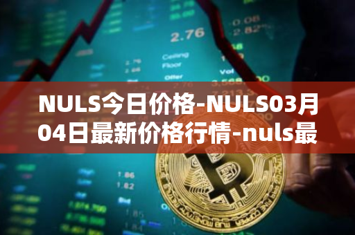 NULS今日价格-NULS03月04日最新价格行情-nuls最新走势消息