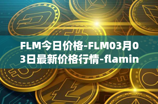 FLM今日价格-FLM03月03日最新价格行情-flamingo-finance最新走势消息