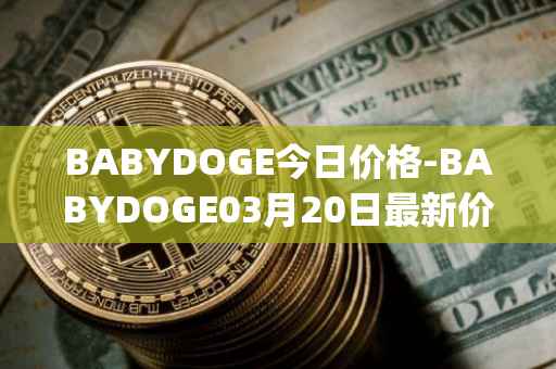 BABYDOGE今日价格-BABYDOGE03月20日最新价格行情-baby-doge-coin最新走势消息