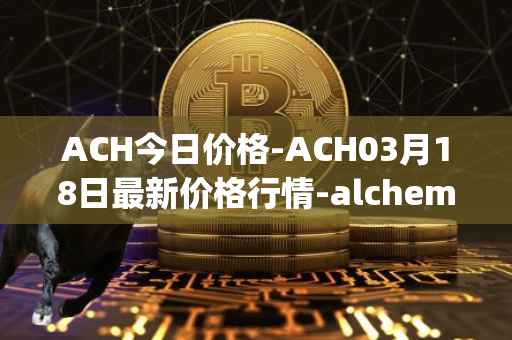 ACH今日价格-ACH03月18日最新价格行情-alchemy-pay最新走势消息