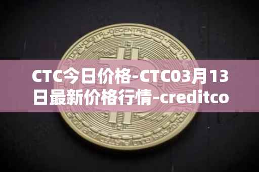 CTC今日价格-CTC03月13日最新价格行情-creditcoin最新走势消息